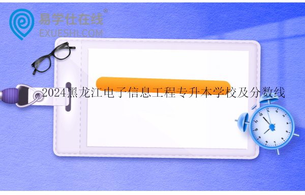 2024黑龙江电子信息工程专升本学校