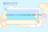 2024黑龙江专升本市场营销能考哪些学校？