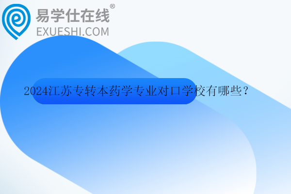 2024江苏专转本药学专业对口学校有哪些？