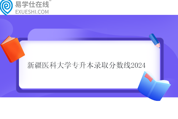 新疆医科大学专升本录取分数线2024