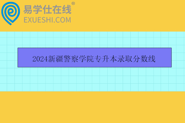 2024新疆警察学院专升本录取分数线更新！