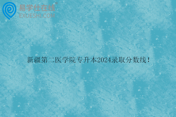 新疆第二医学院专升本2024录取分数线！