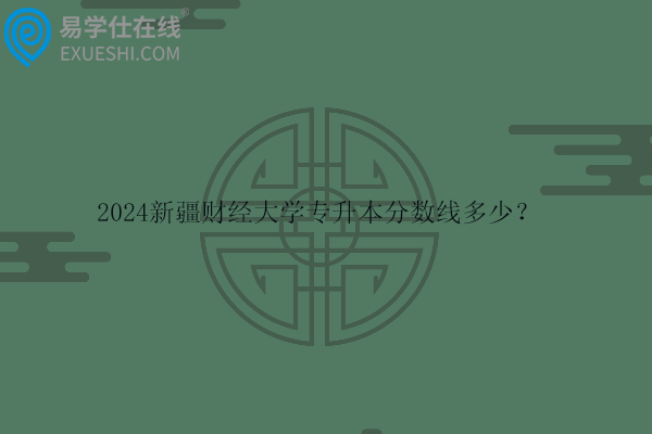 2024新疆财经大学专升本分数线多少？