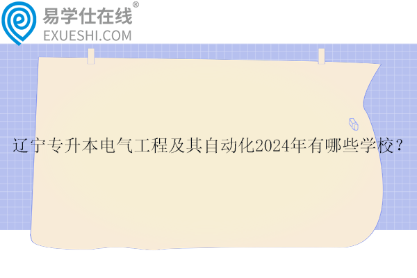 辽宁专升本电气工程及其自动化2024年有哪些学校？