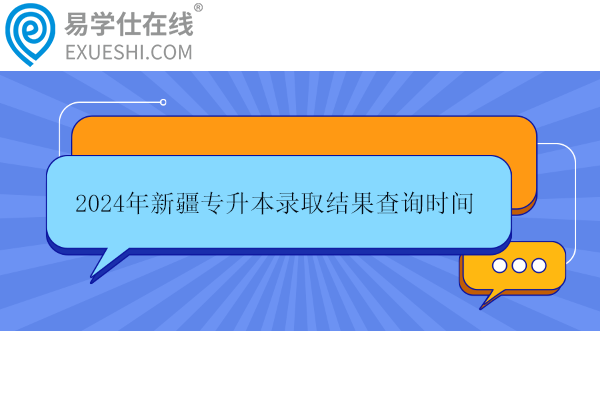 2024年新疆专升本录取结果查询时间7月11日！