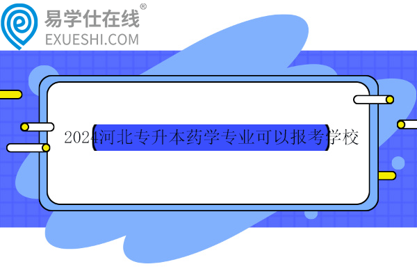 2024河北专升本药学专业可以报考学校