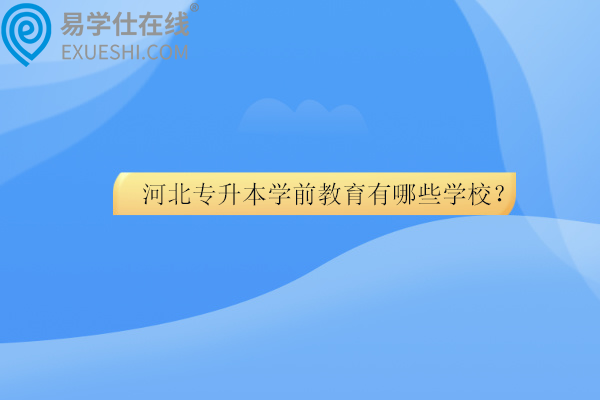 河北专升本学前教育有哪些学校？招生计划多少？