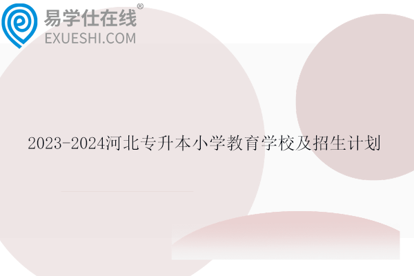 2023-2024河北专升本小学教育学校及招生计划