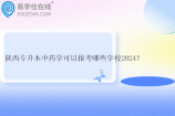 陕西专升本中药学可以报考哪些学校2024？