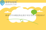 陕西专升本视觉传达设计可以考什么学校2024？