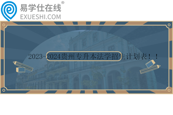 2023-2024贵州专升本法学招生计划表！！