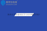 陕西专升本临床医学专业有哪些学校？录取分数线多少？