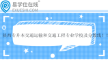 陕西专升本交通运输和交通工程专业学校及分数线