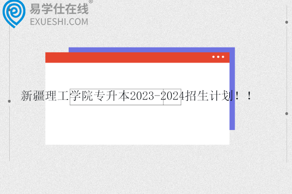 新疆理工学院专升本2023-2024招生计划！！