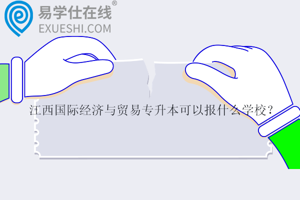 江西国际经济与贸易专升本可以报什么学校？