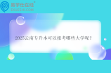 2025云南专升本可以报考哪些大学呢？