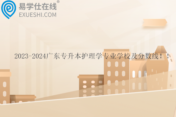 2023-2024广东专升本护理学专业学校及分数线！！