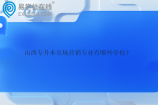 山西专升本市场营销专业有哪些学校？