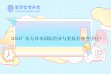 2024广东专升本国际经济与贸易有哪些学校？