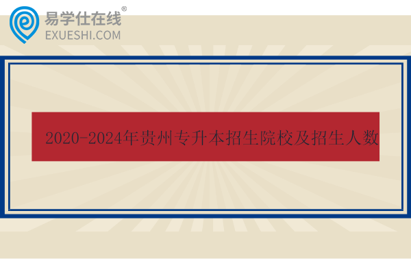 2020-2024年贵州专升本招生院校及招生人数对比！