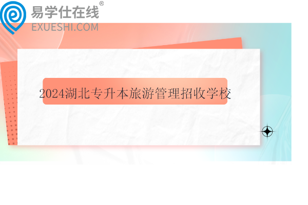 2024湖北专升本旅游管理招收学校