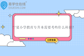宁夏小学教育专升本需要考些什么科目？有哪些学校？