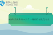 2024年重庆专升本只有一所院校招生的专业盘点！