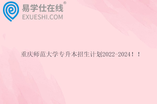 重庆师范大学专升本招生计划2022-2024！！