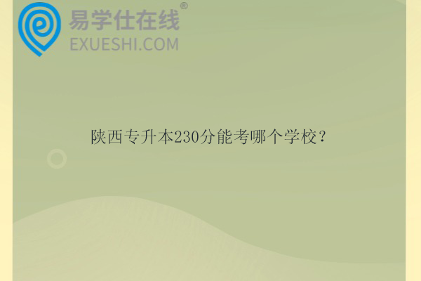 陕西专升本230分能考哪个学校？