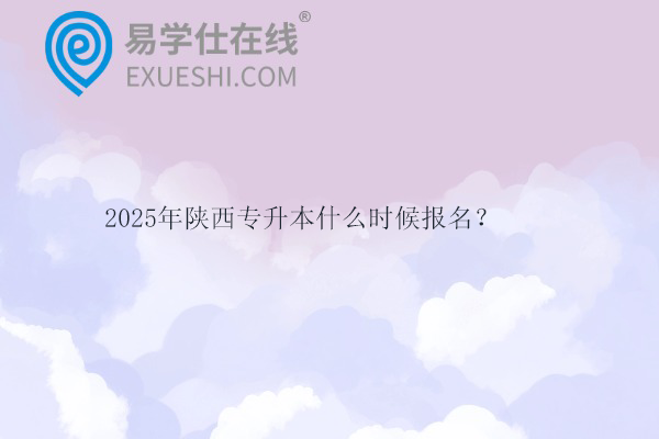 2025年陕西专升本什么时候报名？