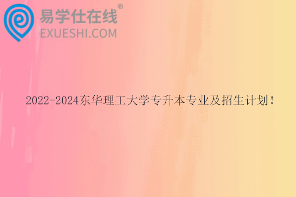 2022-2024东华理工大学专升本专业及招生计划！