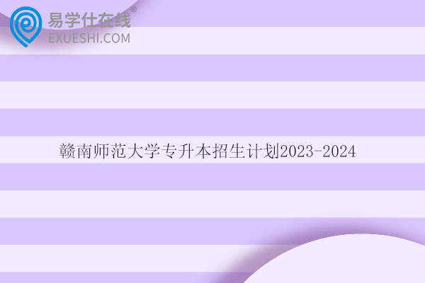 赣南师范大学专升本招生计划2023-2024