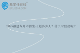 2025福建专升本招生计划多少人？什么时候出呢？