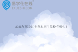 2025年黑龙江专升本招生院校有哪些？会有新增学校吗？
