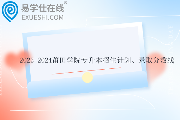 2023-2024莆田学院专升本招生计划、录取分数线