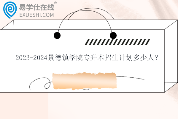 2023-2024景德镇学院专升本招生计划多少人？