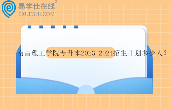 南昌理工学院专升本2023-2024招生计划多少人？