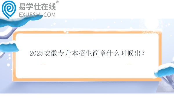 2025安徽专升本招生简章什么时候出？