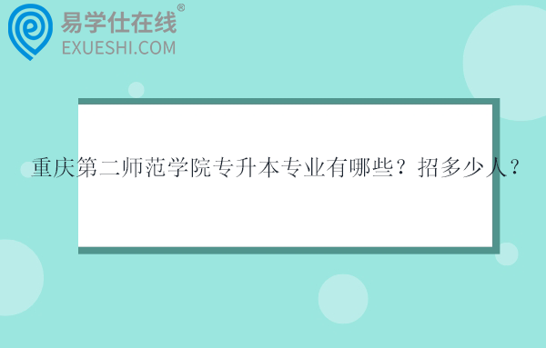 重庆第二师范学院专升本专业有哪些？招多少人？