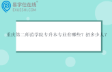 重庆第二师范学院专升本专业有哪些？招多少人？