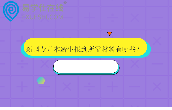 新疆专升本新生报到所需材料有哪些？