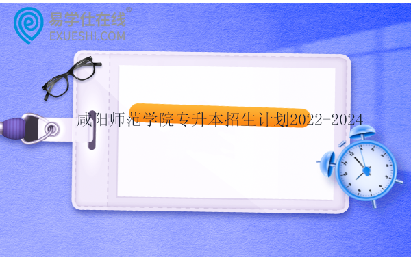 咸阳师范学院专升本招生计划2022-2024