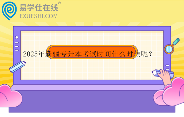 2025年新疆专升本考试时间什么时候呢？