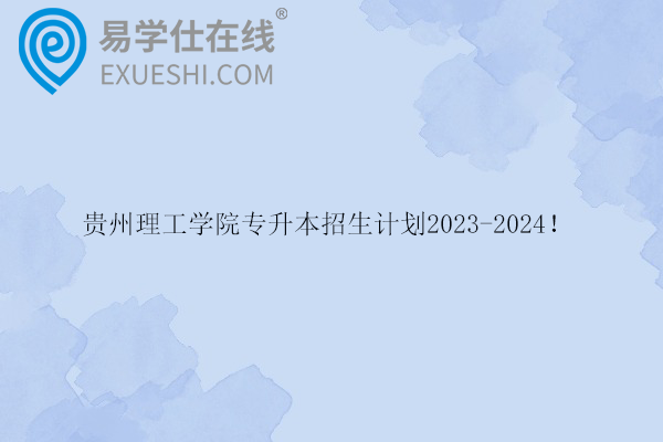 贵州理工学院专升本招生计划2023-2024！