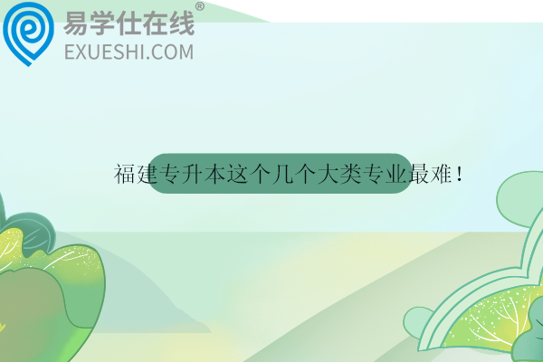 福建专升本这个几个大类专业最难！