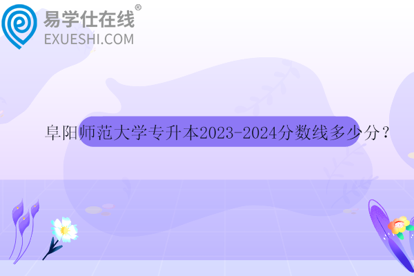 阜阳师范大学专升本2023-2024分数线多少分？