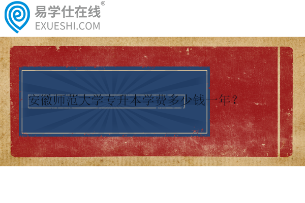 安徽师范大学专升本学费多少钱一年？