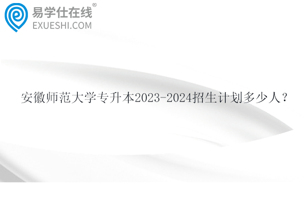 安徽师范大学专升本招生计划多少人？