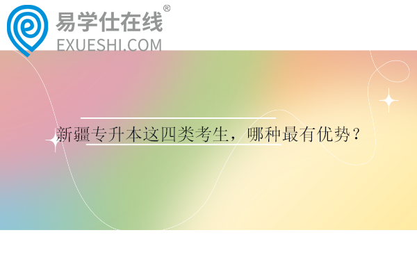 新疆专升本这四类考生，哪种最有优势？