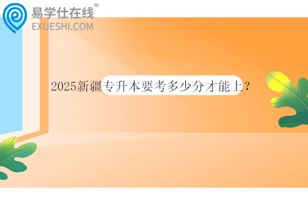 2025新疆专升本要考多少分才能上？